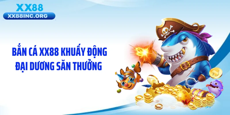 Bắn cá XX88 khuấy động đại dương săn thưởng