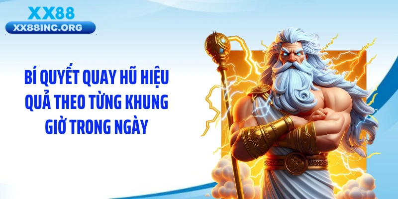 Bí quyết quay hũ hiệu quả theo từng khung giờ trong ngày