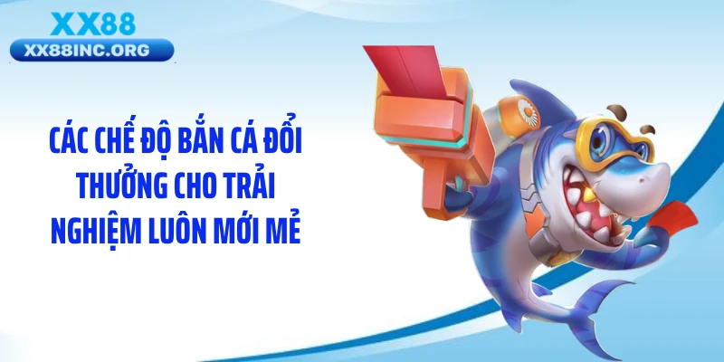 Các chế độ bắn cá đổi thưởng cho trải nghiệm luôn mới mẻ