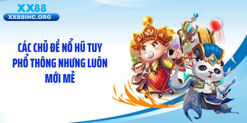 Các chủ đề nổ hũ tuy phổ thông nhưng luôn mới mẻ