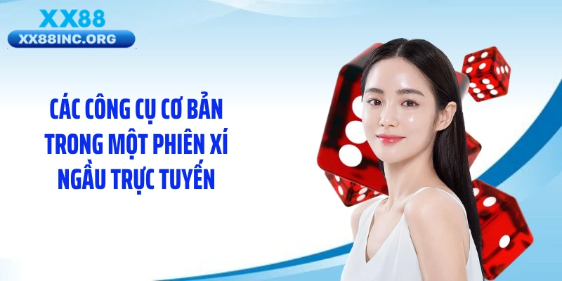 Các công cụ cơ bản trong một phiên xí ngầu trực tuyến
