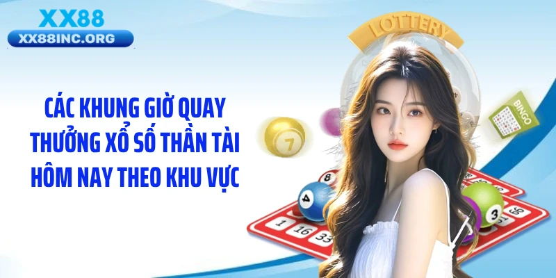 Các khung giờ quay thưởng xổ số thần tài hôm nay theo khu vực