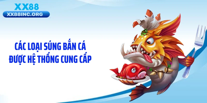 Các loại súng bắn cá được hệ thống cung cấp
