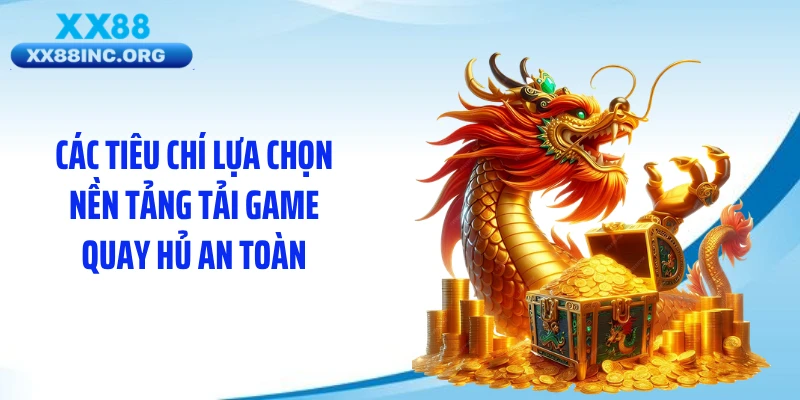 Các tiêu chí lựa chọn nền tảng tải game quay hủ an toàn