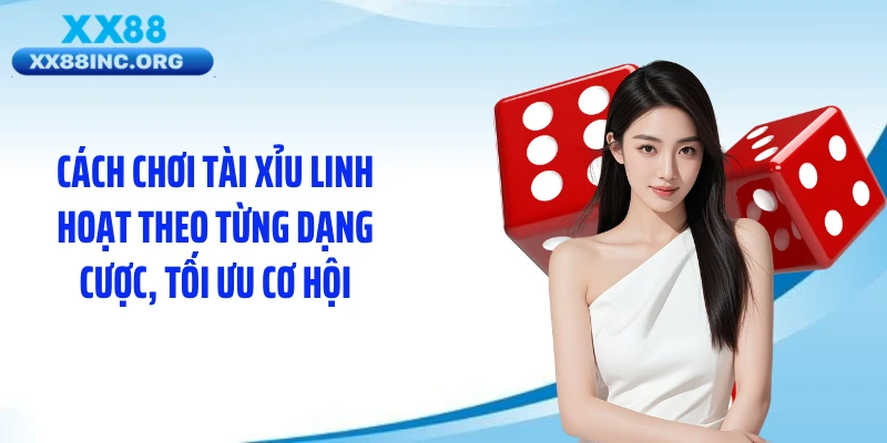 Cách chơi tài xỉu linh hoạt theo từng dạng cược, tối ưu cơ hội
