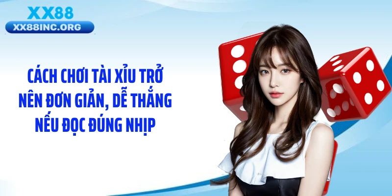 Cách chơi Tài Xỉu trở nên đơn giản, dễ thắng nếu đọc đúng nhịp