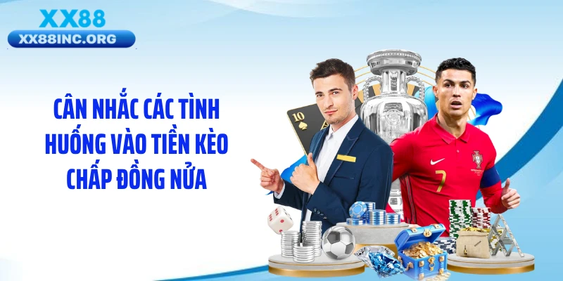 Cân nhắc các tình huống vào tiền kèo chấp đồng nửa