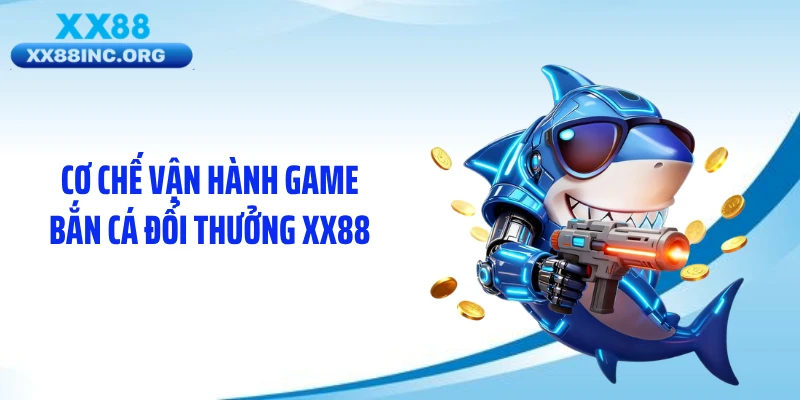 Cơ chế vận hành game bắn cá đổi thưởng XX88