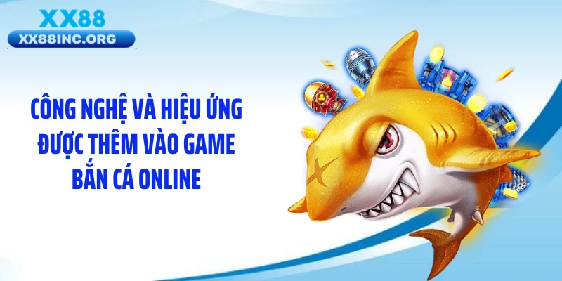 Công nghệ và hiệu ứng được thêm vào game bắn cá online