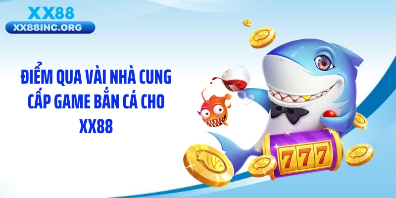Điểm qua vài nhà cung cấp game bắn cá cho XX88