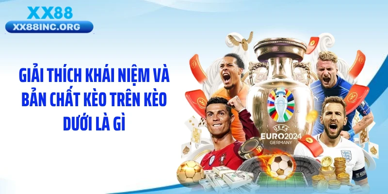 Giải thích khái niệm và bản chất kèo trên kèo dưới là gì