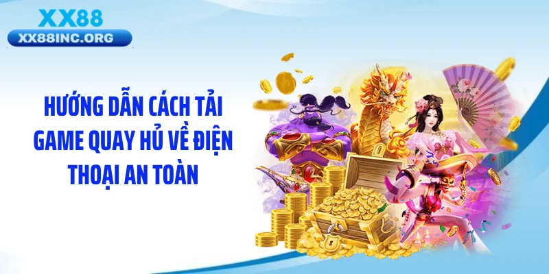 Hướng dẫn cách tải game quay hủ về điện thoại an toàn