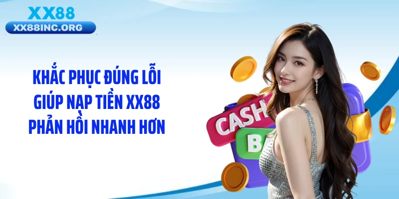 Khắc phục đúng lỗi giúp nạp tiền XX88 phản hồi nhanh hơn