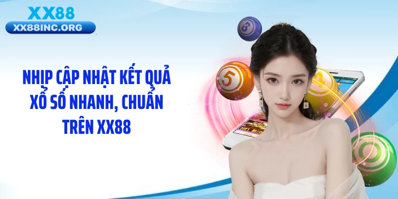 Nhịp cập nhật kết quả xổ số nhanh, chuẩn trên XX88