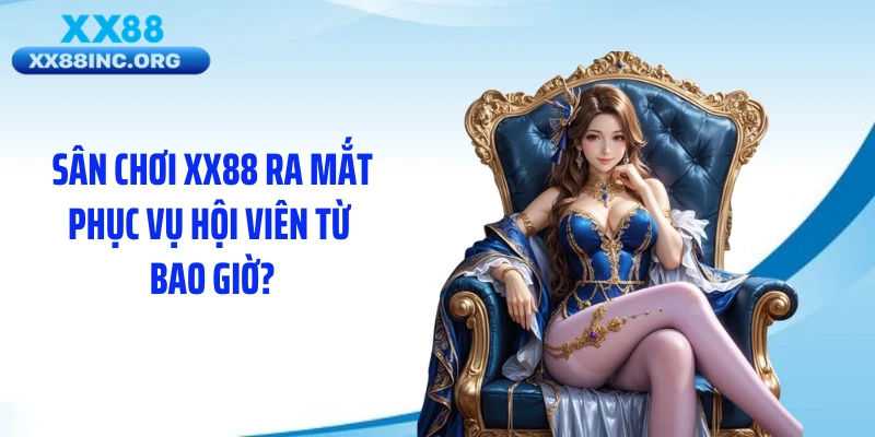 Sân chơi XX88 ra mắt phục vụ hội viên từ bao giờ?