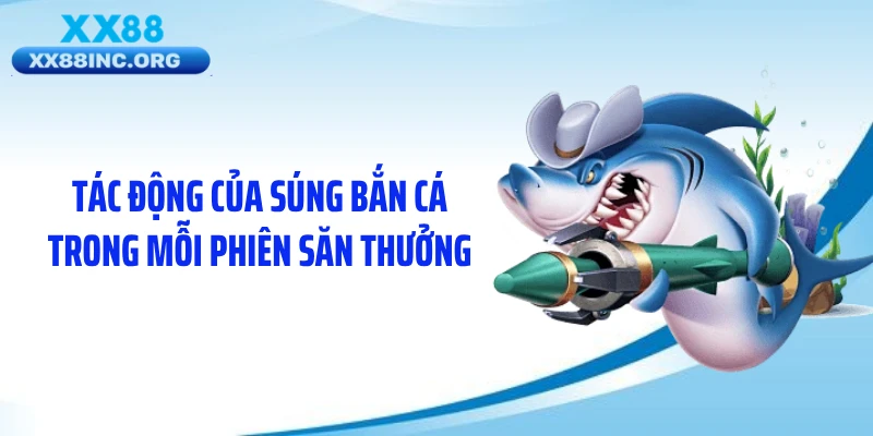 Tác động của súng bắn cá trong mỗi phiên săn thưởng