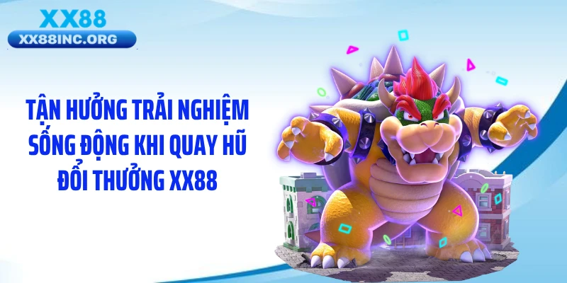 Tận hưởng trải nghiệm sống động khi quay hũ đổi thưởng XX88