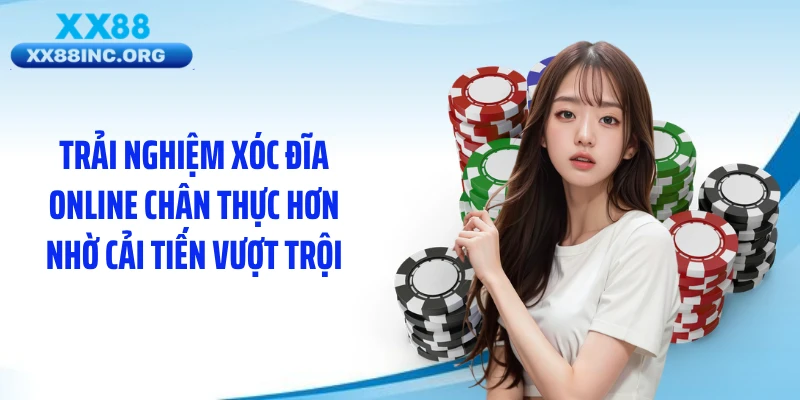 Trải nghiệm xóc đĩa online chân thực hơn nhờ cải tiến vượt trội