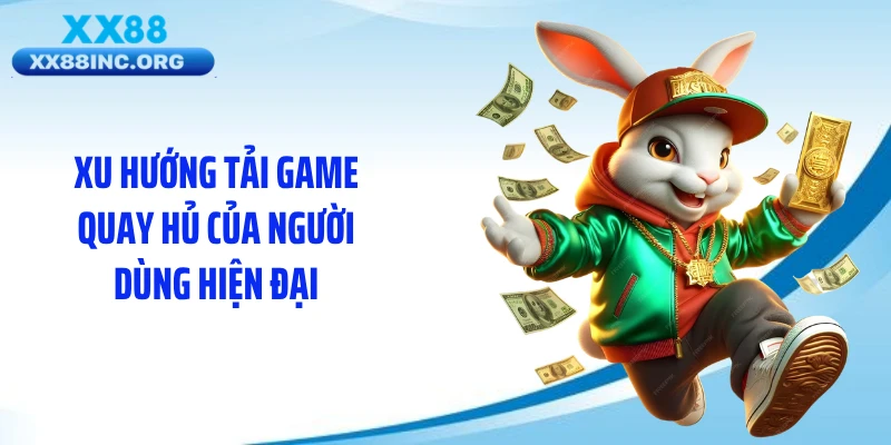 Xu hướng tải game quay hủ của người dùng hiện đại