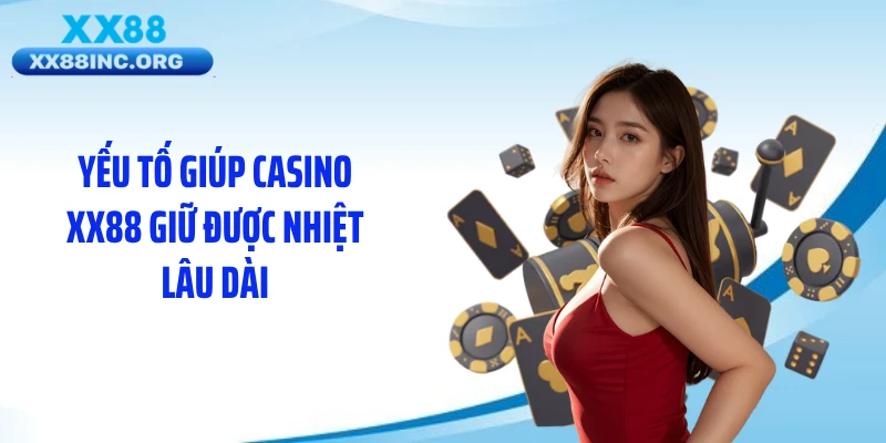 Yếu tố giúp casino XX88 giữ được nhiệt lâu dài